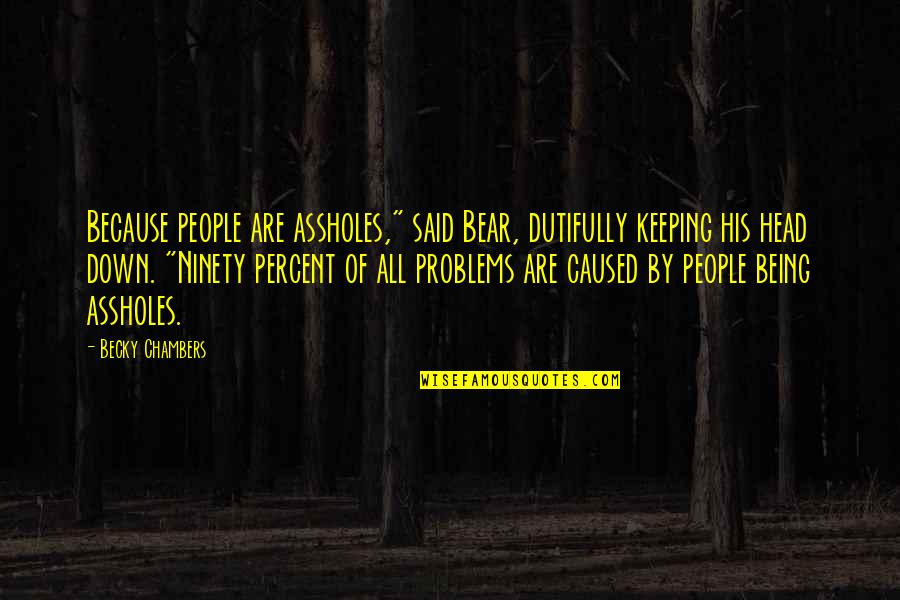 Keeping My Head Down Quotes By Becky Chambers: Because people are assholes," said Bear, dutifully keeping Keeping My Head Down Quotes By Becky Chambers: Because people are assholes," said Bear, dutifully keeping