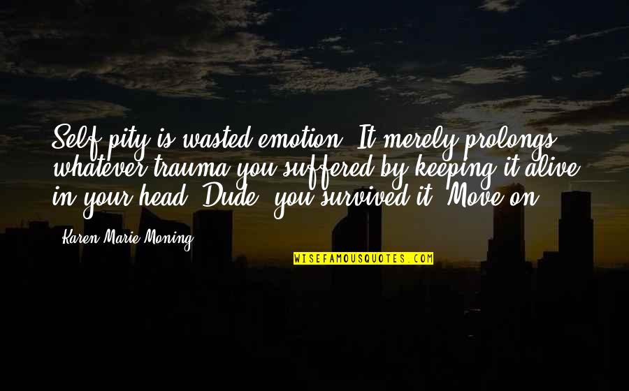 Keeping My Head Up Quotes By Karen Marie Moning: Self-pity is wasted emotion. It merely prolongs whatever