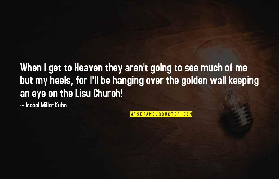 Keeping My Wall Up Quotes By Isobel Miller Kuhn: When I get to Heaven they aren't going Keeping My Wall Up Quotes By Isobel Miller Kuhn: When I get to Heaven they aren't going