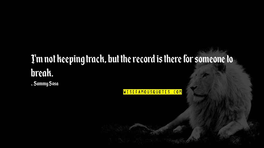 Keeping On Track Quotes By Sammy Sosa: I'm not keeping track, but the record is