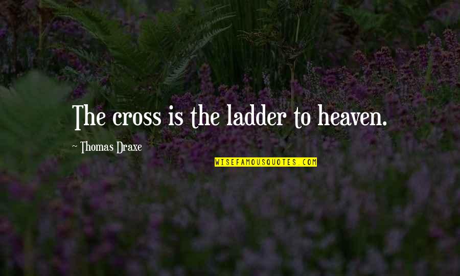 Keeping One Word Quotes By Thomas Draxe: The cross is the ladder to heaven.