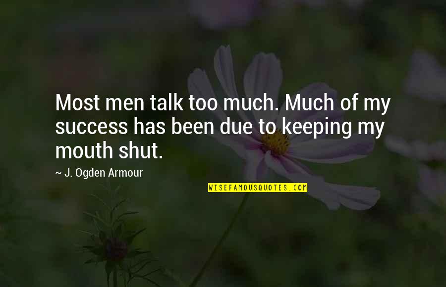 Keeping Our Mouths Shut Quotes By J. Ogden Armour: Most men talk too much. Much of my