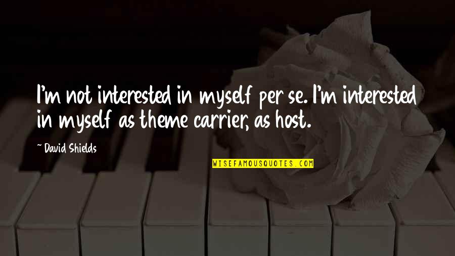 Keeping Out Of Others Business Quotes By David Shields: I'm not interested in myself per se. I'm