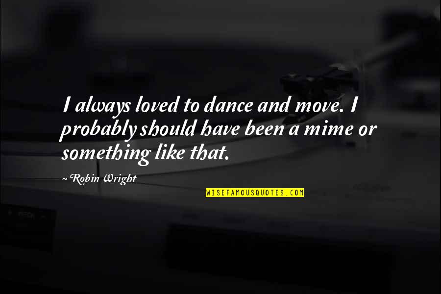 Keeping Politics To Yourself Quotes By Robin Wright: I always loved to dance and move. I