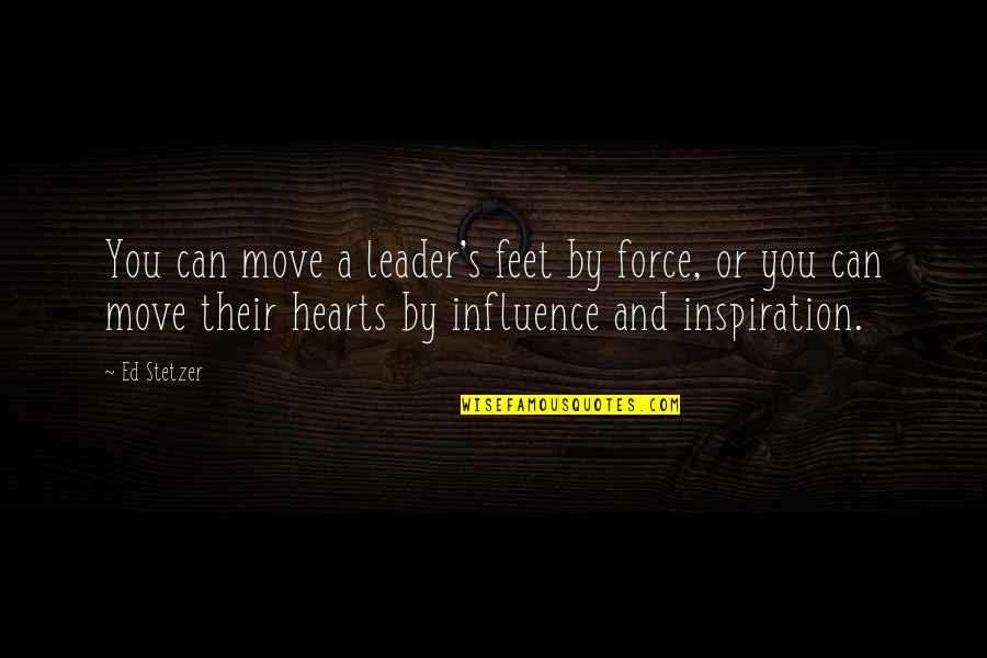 Keeping Relationships Quiet Quotes By Ed Stetzer: You can move a leader's feet by force,