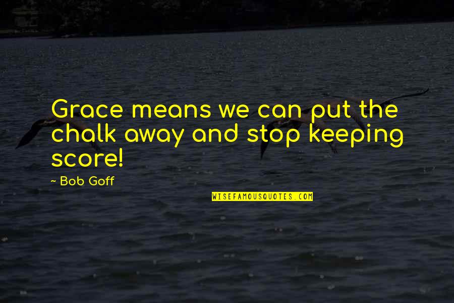 Keeping Score Quotes By Bob Goff: Grace means we can put the chalk away