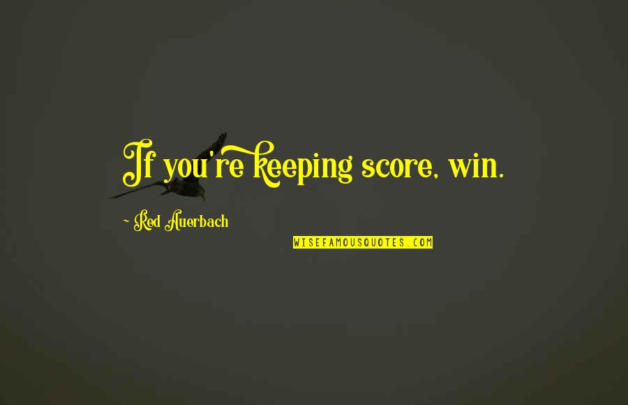 Keeping Score Quotes By Red Auerbach: If you're keeping score, win.