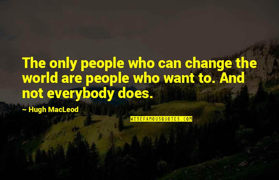 Keeping Some Things Private Quotes By Hugh MacLeod: The only people who can change the world