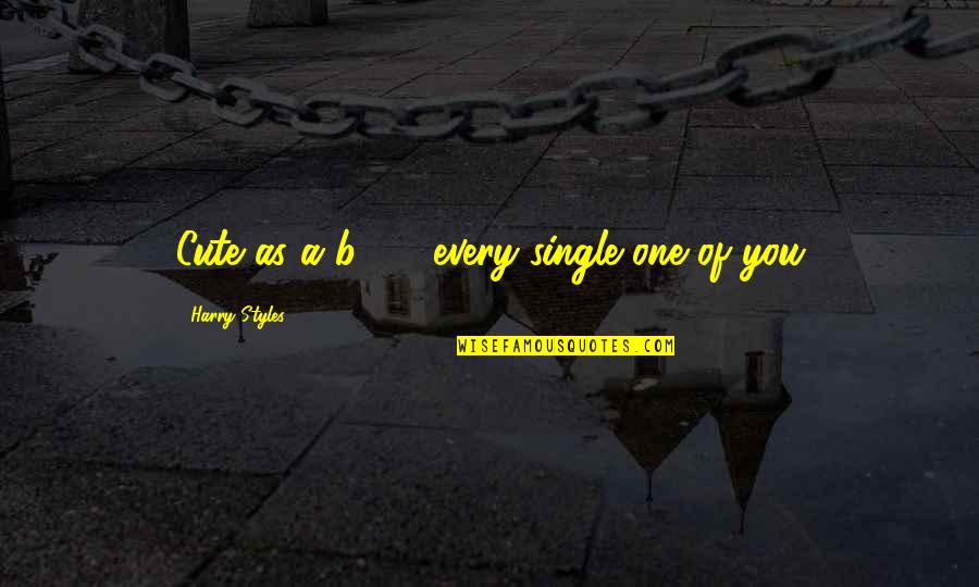Keeping Someone In Your Life Quotes By Harry Styles: Cute as a b**** every single one of Keeping Someone In Your Life Quotes By Harry Styles: Cute as a b**** every single one of