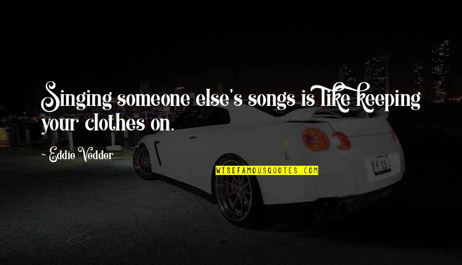 Keeping Someone Quotes By Eddie Vedder: Singing someone else's songs is like keeping your