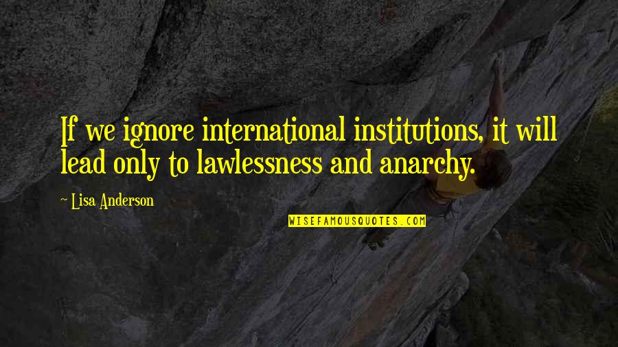 Keeping Something To Yourself Quotes By Lisa Anderson: If we ignore international institutions, it will lead