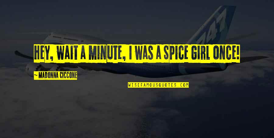 Keeping Spirits High Quotes By Madonna Ciccone: Hey, wait a minute, I was a Spice