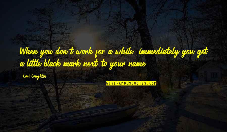 Keeping The Bathroom Clean Quotes By Lori Loughlin: When you don't work for a while, immediately