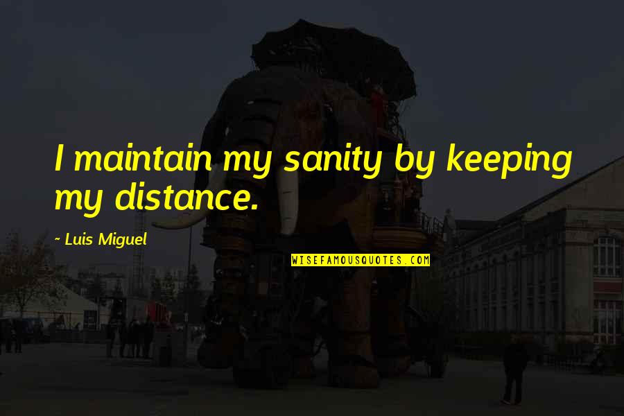 Keeping The Distance Quotes By Luis Miguel: I maintain my sanity by keeping my distance.