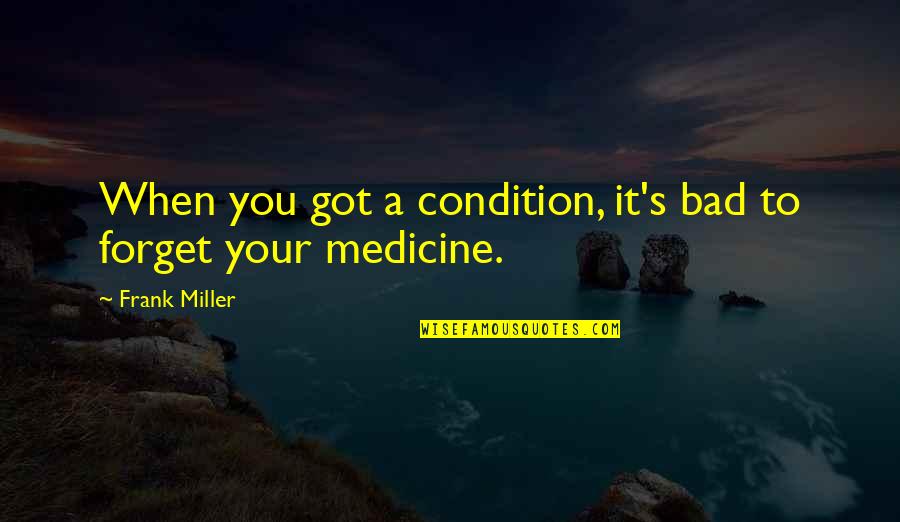 Keeping The Faith In Hard Times Quotes By Frank Miller: When you got a condition, it's bad to Keeping The Faith In Hard Times Quotes By Frank Miller: When you got a condition, it's bad to