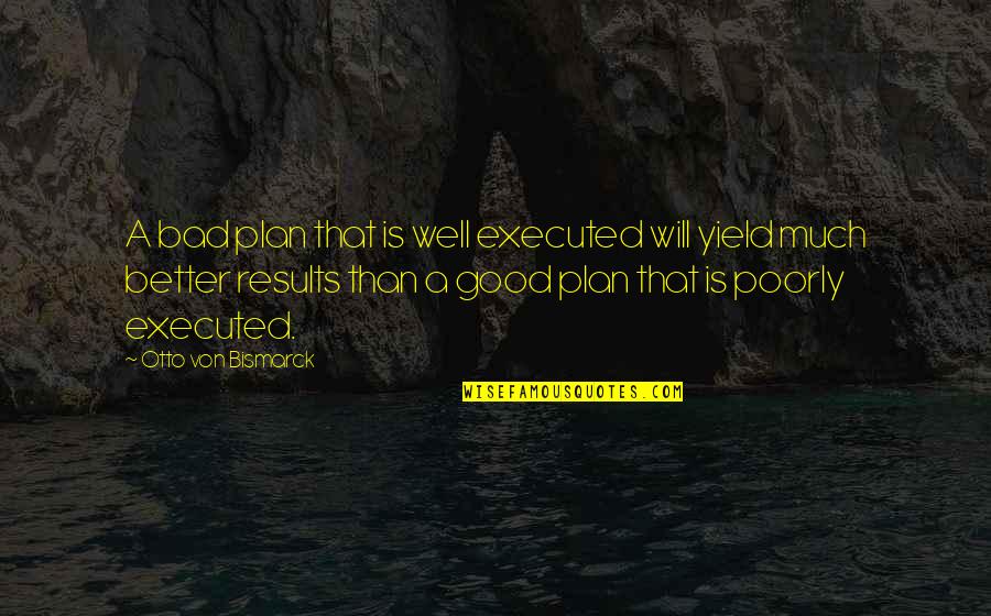 Keeping The Flame Burning Quotes By Otto Von Bismarck: A bad plan that is well executed will Keeping The Flame Burning Quotes By Otto Von Bismarck: A bad plan that is well executed will