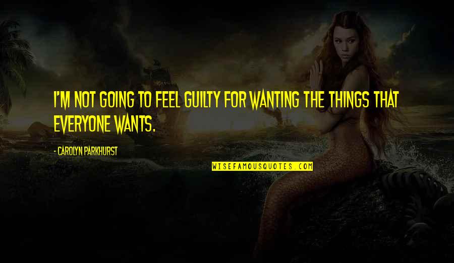 Keeping Things Quiet Quotes By Carolyn Parkhurst: I'm not going to feel guilty for wanting