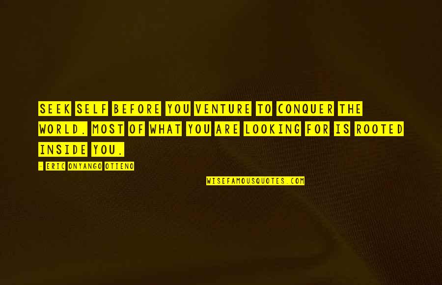 Keeping Things Quiet Quotes By Eric Onyango Otieno: Seek self before you venture to conquer the Keeping Things Quiet Quotes By Eric Onyango Otieno: Seek self before you venture to conquer the