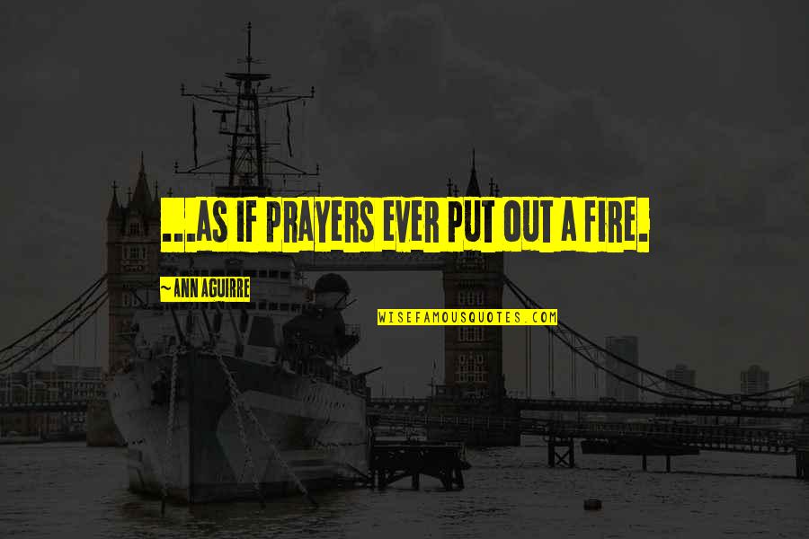 Keeping Things The Same Quotes By Ann Aguirre: ...as if prayers ever put out a fire.