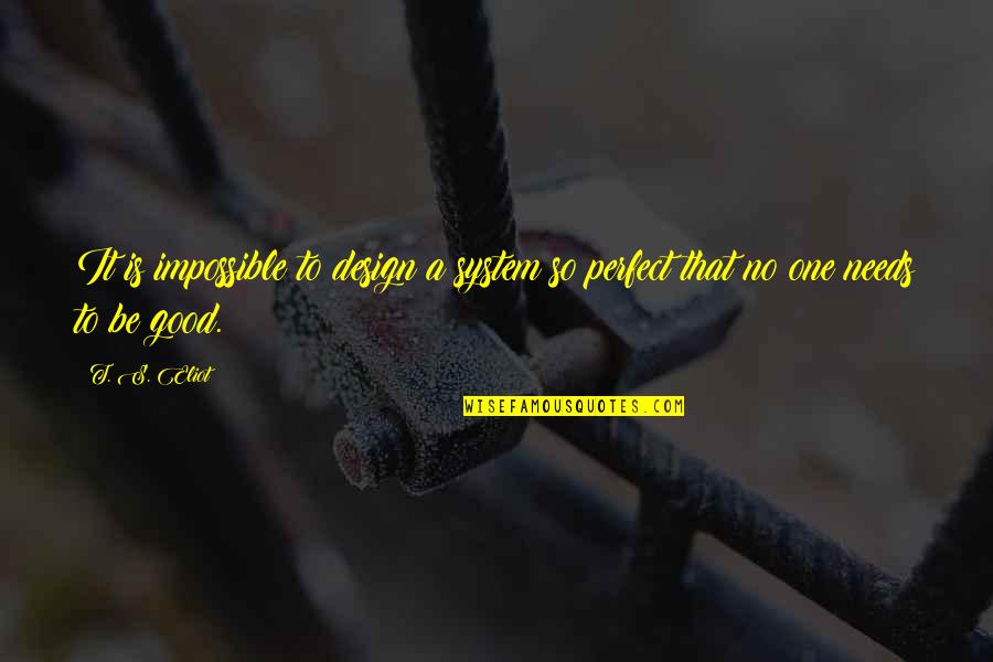 Keeping Things The Same Quotes By T. S. Eliot: It is impossible to design a system so
