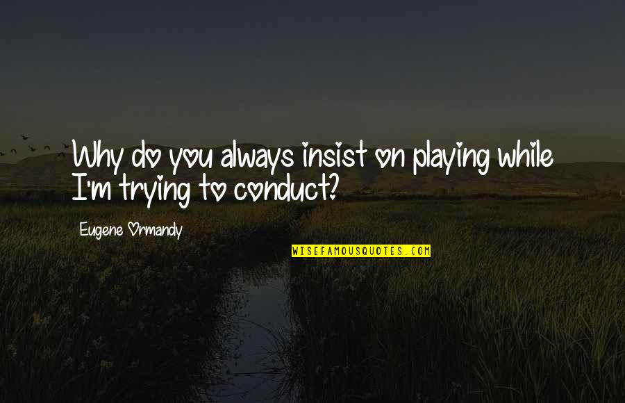 Keeping Traditions Alive Quotes By Eugene Ormandy: Why do you always insist on playing while Keeping Traditions Alive Quotes By Eugene Ormandy: Why do you always insist on playing while