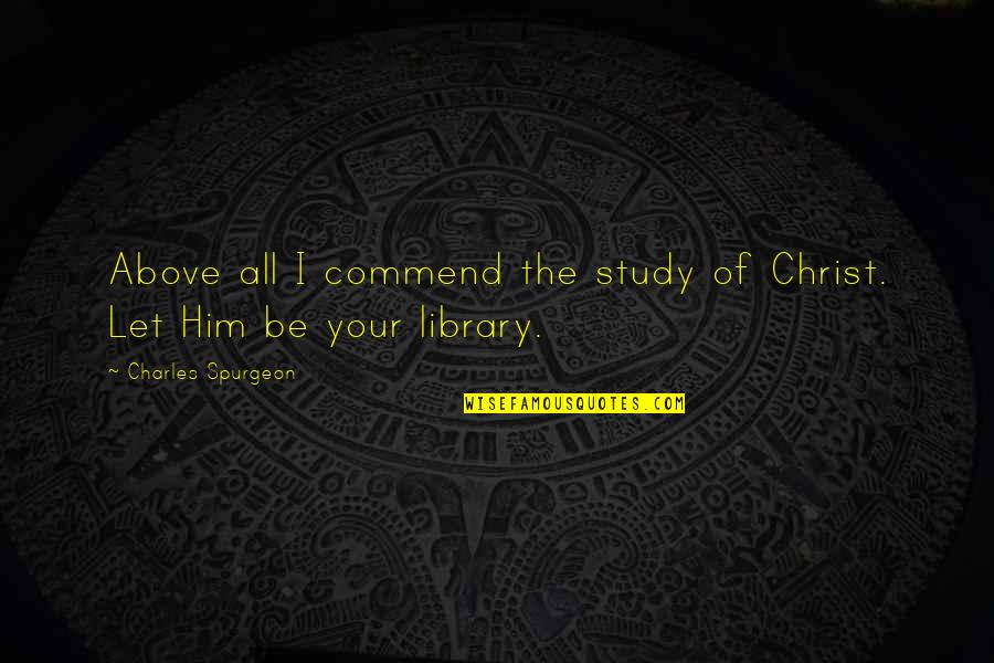 Keeping Up Appearances Quotes By Charles Spurgeon: Above all I commend the study of Christ.