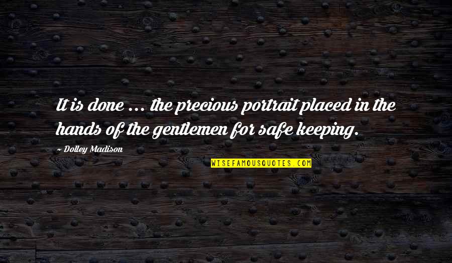 Keeping You Safe Quotes By Dolley Madison: It is done ... the precious portrait placed