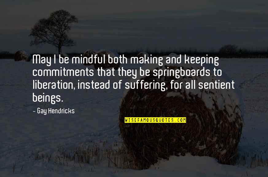 Keeping Your Commitments Quotes By Gay Hendricks: May I be mindful both making and keeping