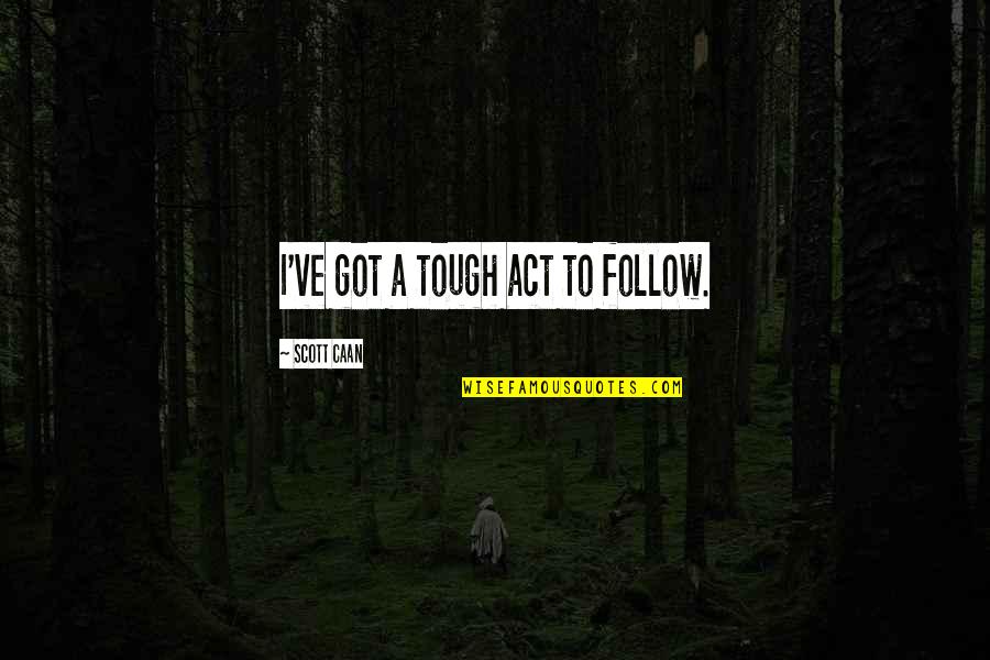 Keeping Your Faith In Hard Times Quotes By Scott Caan: I've got a tough act to follow. Keeping Your Faith In Hard Times Quotes By Scott Caan: I've got a tough act to follow.