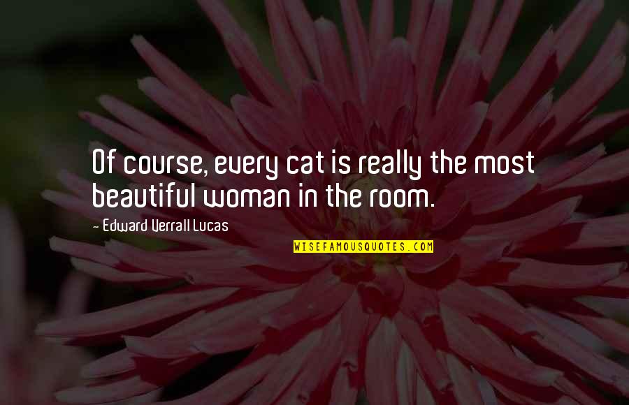 Keeping Your Head Up And Moving On Quotes By Edward Verrall Lucas: Of course, every cat is really the most