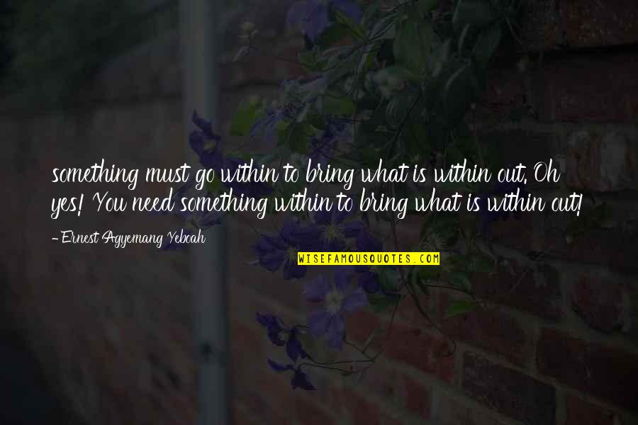 Keeping Your Head Up And Moving On Quotes By Ernest Agyemang Yeboah: something must go within to bring what is