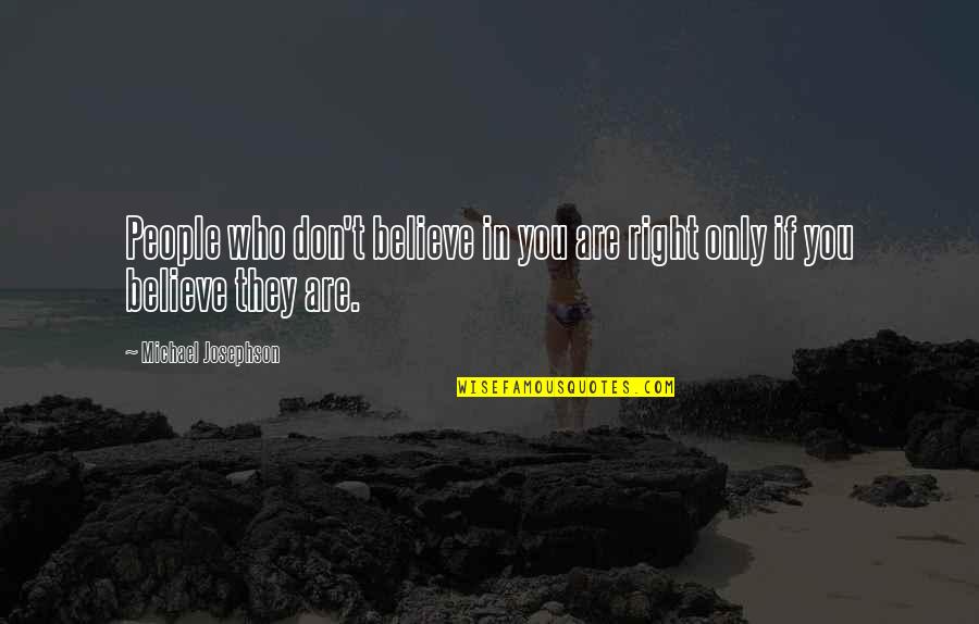 Keeping Your Head Up And Staying Positive Quotes By Michael Josephson: People who don't believe in you are right