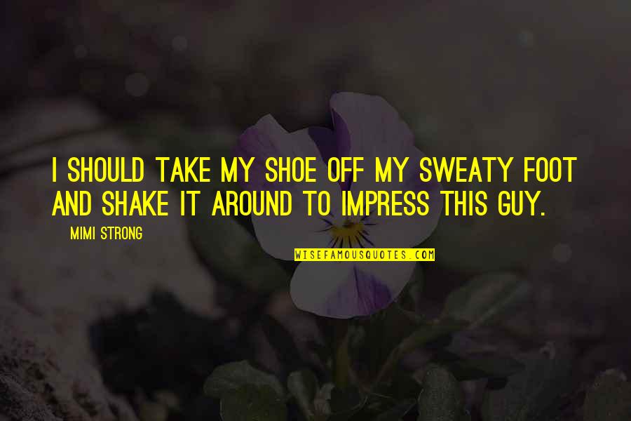 Keeping Your Head Up And Staying Strong Quotes By Mimi Strong: I should take my shoe off my sweaty