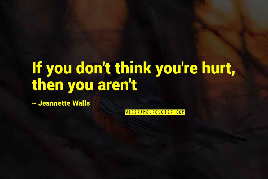 Keeping Your Head Up In Hard Times Quotes By Jeannette Walls: If you don't think you're hurt, then you