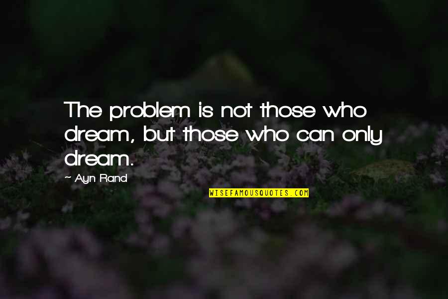 Keeping Your Head Up Quotes By Ayn Rand: The problem is not those who dream, but