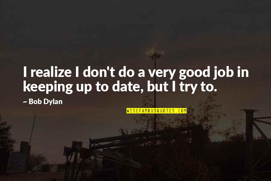 Keeping Your Job Quotes By Bob Dylan: I realize I don't do a very good
