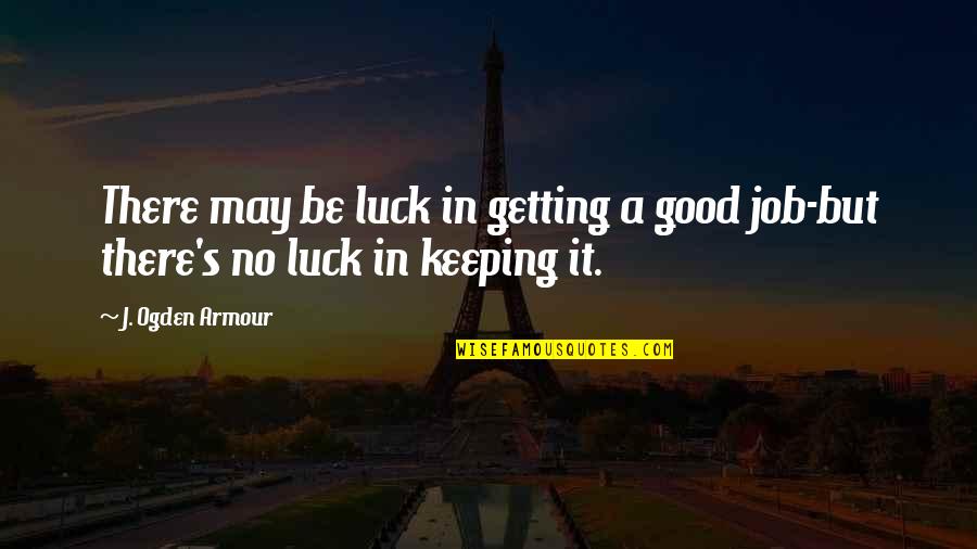 Keeping Your Job Quotes By J. Ogden Armour: There may be luck in getting a good