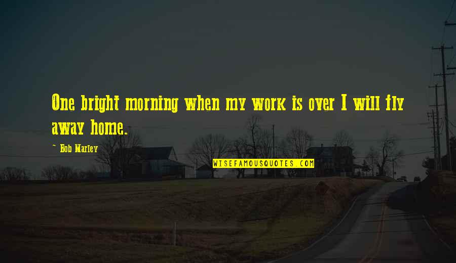 Keeping Your Money Quotes By Bob Marley: One bright morning when my work is over