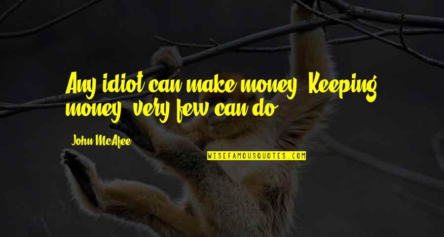 Keeping Your Money Quotes By John McAfee: Any idiot can make money. Keeping money, very