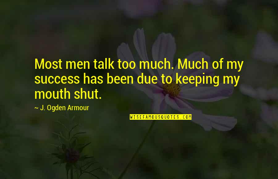 Keeping Your Mouth Shut Quotes By J. Ogden Armour: Most men talk too much. Much of my
