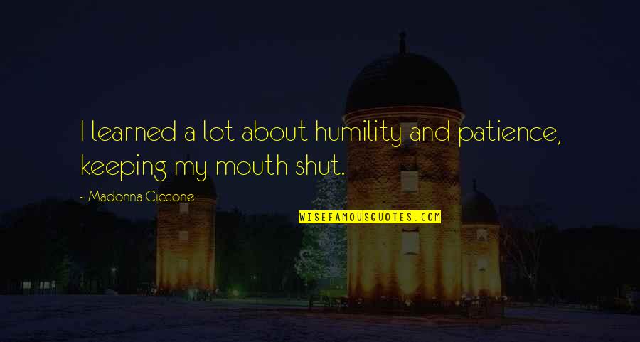 Keeping Your Mouth Shut Quotes By Madonna Ciccone: I learned a lot about humility and patience,