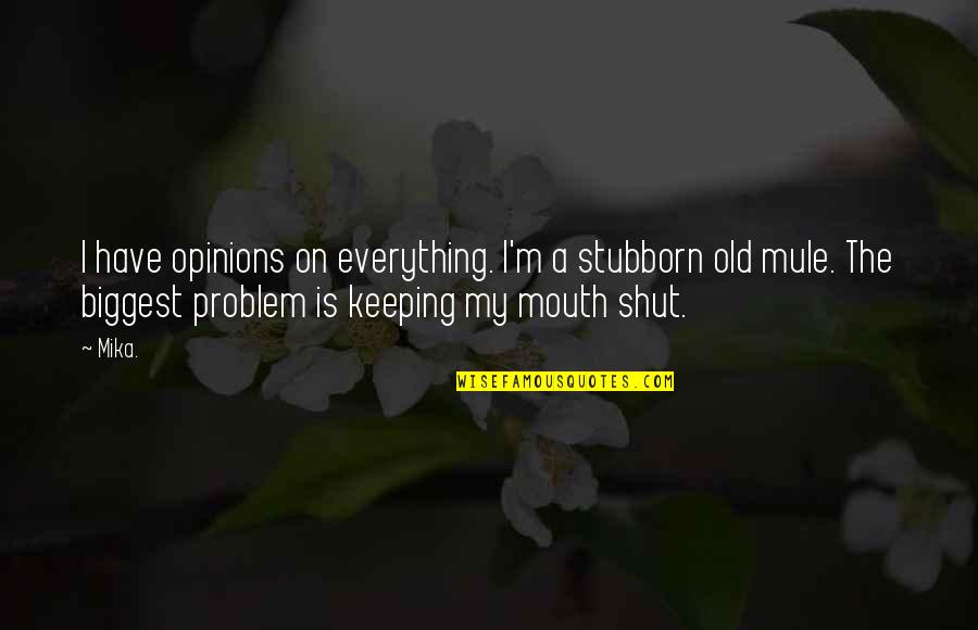 Keeping Your Mouth Shut Quotes By Mika.: I have opinions on everything. I'm a stubborn