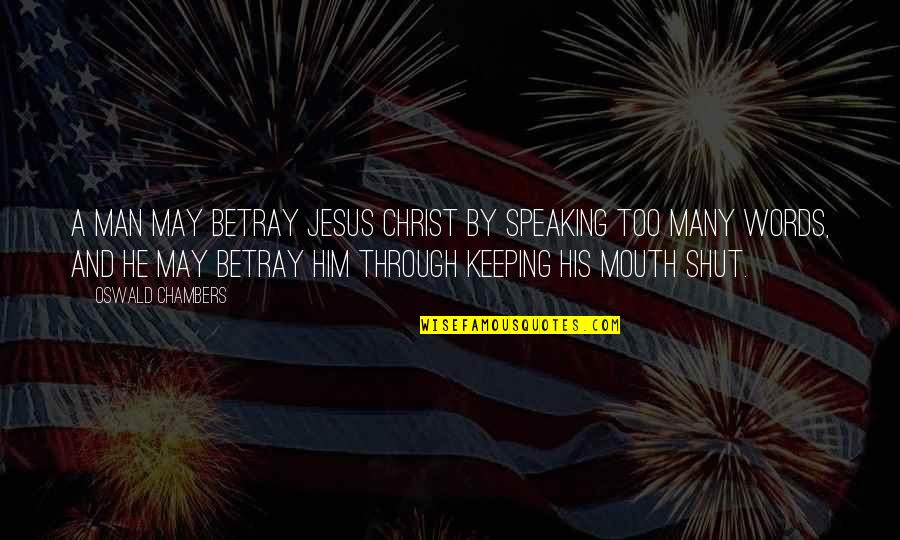 Keeping Your Mouth Shut Quotes By Oswald Chambers: A man may betray Jesus Christ by speaking