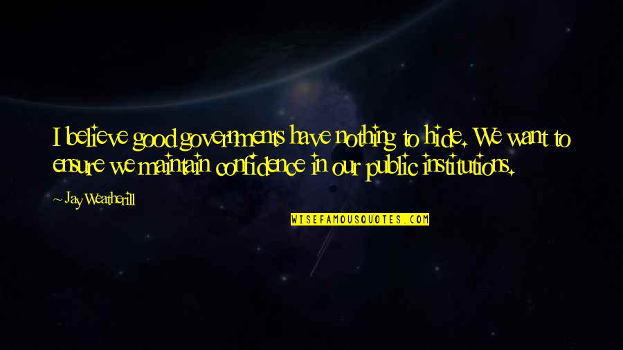 Keeping Your Silence Quotes By Jay Weatherill: I believe good governments have nothing to hide.