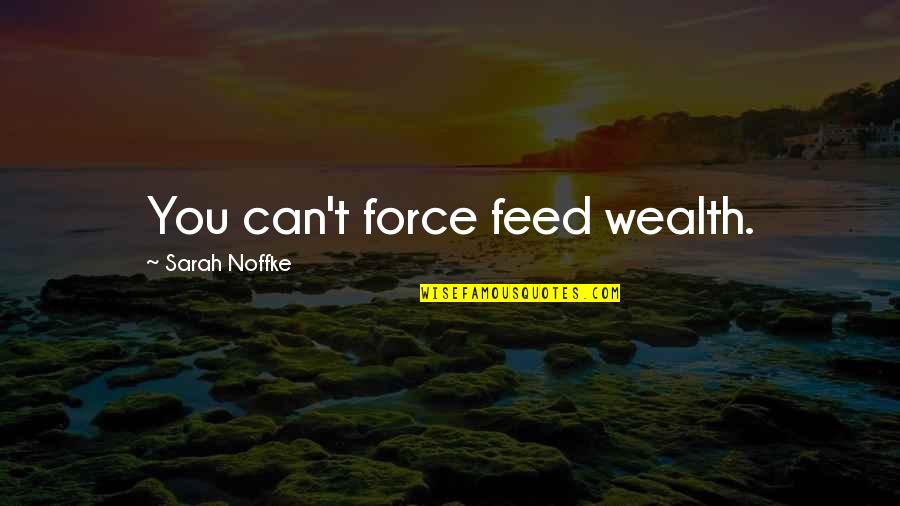 Keeping Your Spirits High Quotes By Sarah Noffke: You can't force feed wealth.