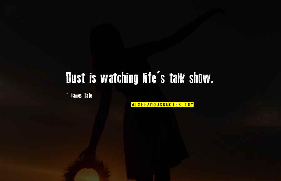 Keeping Your Thoughts To Yourself Quotes By James Tate: Dust is watching life's talk show.
