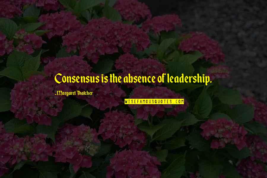 Keeping Your Thoughts To Yourself Quotes By Margaret Thatcher: Consensus is the absence of leadership.