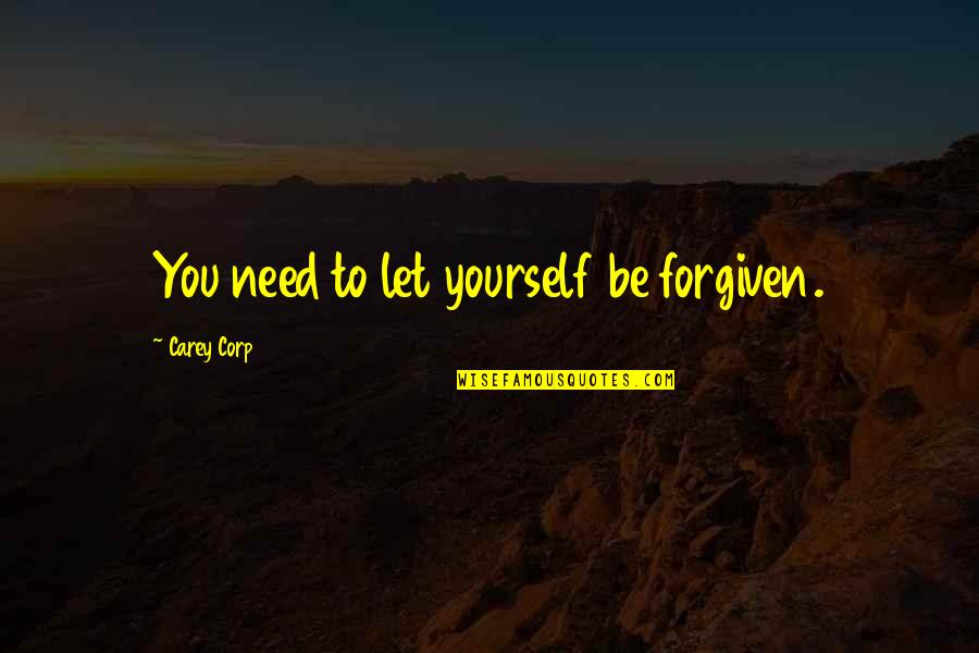 Keeping Yourself Happy Quotes By Carey Corp: You need to let yourself be forgiven.