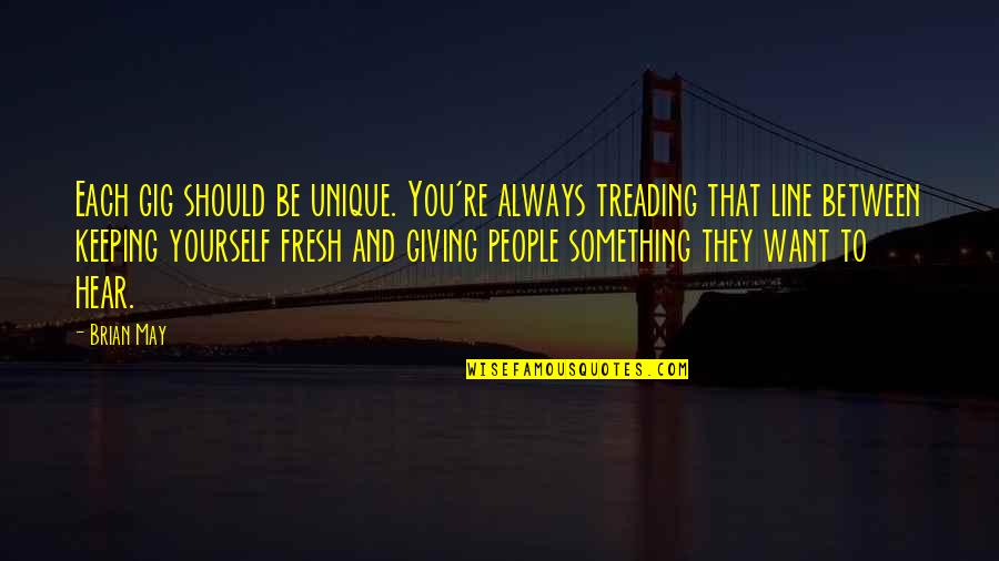 Keeping Yourself To Yourself Quotes By Brian May: Each gig should be unique. You're always treading