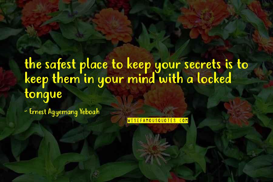Keeping Yourself To Yourself Quotes By Ernest Agyemang Yeboah: the safest place to keep your secrets is